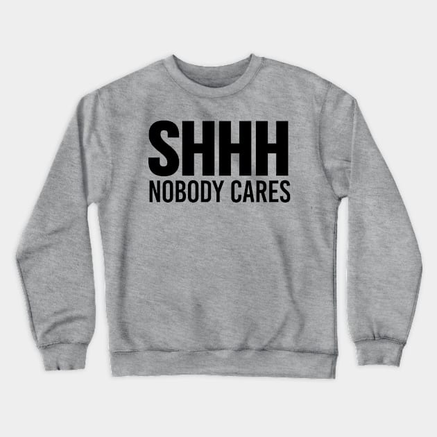 Shhh Nobody Cares Crewneck Sweatshirt by CreativeAngel